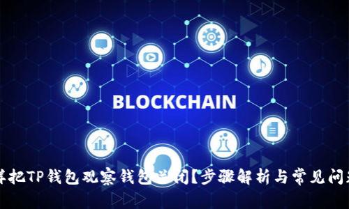 怎么样把TP钱包观察钱包关闭？步骤解析与常见问题解答