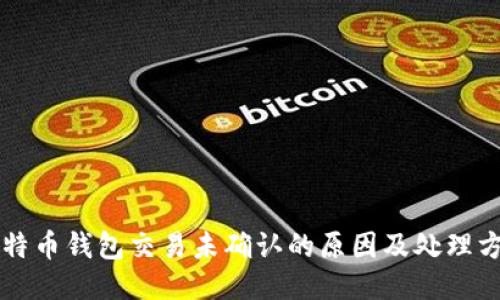 比特币钱包交易未确认的原因及处理方法