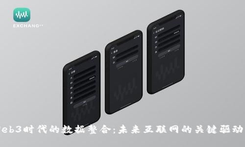 Web3时代的数据整合：未来互联网的关键驱动力