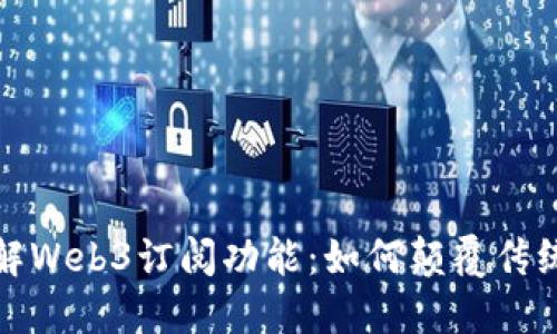 : 深入了解Web3订阅功能：如何颠覆传统订阅模式