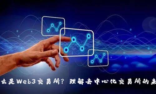 什么是Web3交易所? 理解去中心化交易所的未来
