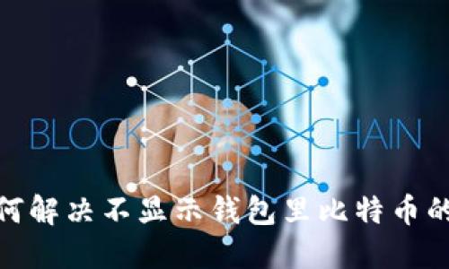 : 如何解决不显示钱包里比特币的问题