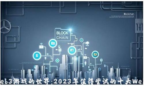 
探寻Web3游戏的世界：2023年值得尝试的十大Web3游戏