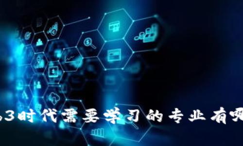 Web3时代需要学习的专业有哪些？