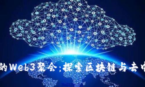 中国最大的Web3聚会：探索区块链与去中心化未来