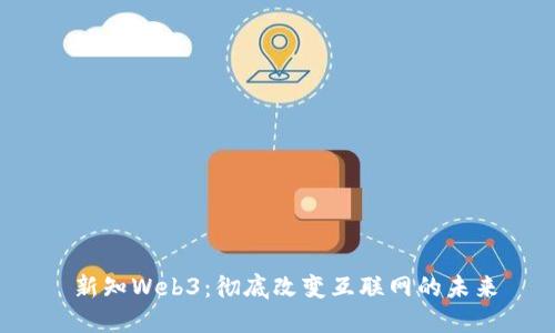  新知Web3：彻底改变互联网的未来