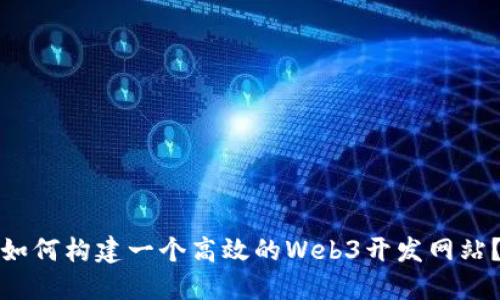 如何构建一个高效的Web3开发网站？