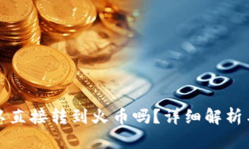 TP钱包可以直接转到火币吗？详细解析与操作指南