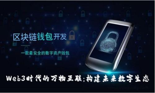Web3时代的万物互联：构建未来数字生态