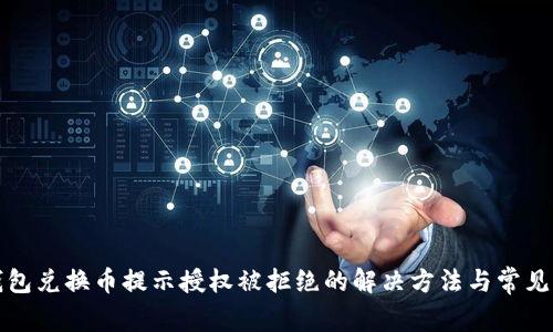 TP钱包兑换币提示授权被拒绝的解决方法与常见问题