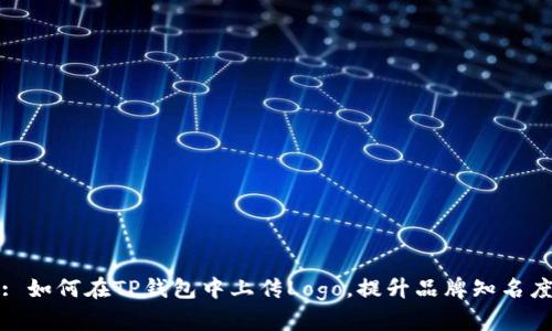 : 如何在TP钱包中上传Logo，提升品牌知名度