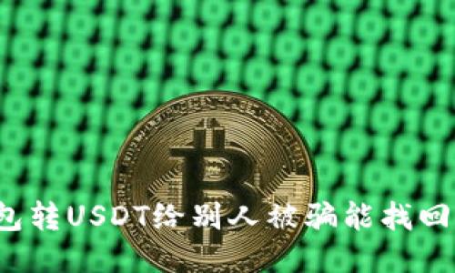 钱包转USDT给别人被骗能找回吗？
