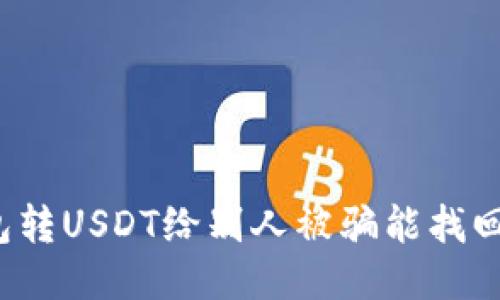 钱包转USDT给别人被骗能找回吗？