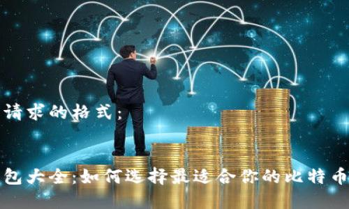 以下是您请求的格式：


比特币钱包大全：如何选择最适合你的比特币存储工具