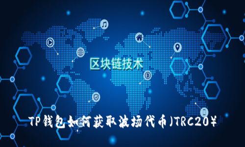 TP钱包如何获取波场代币（TRC20）