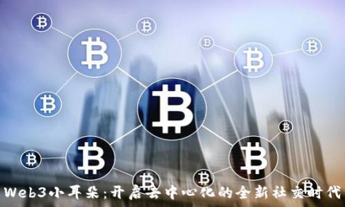   
Web3小耳朵：开启去中心化的全新社交时代