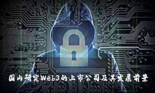 国内研究Web3的上市公司及其发展前景