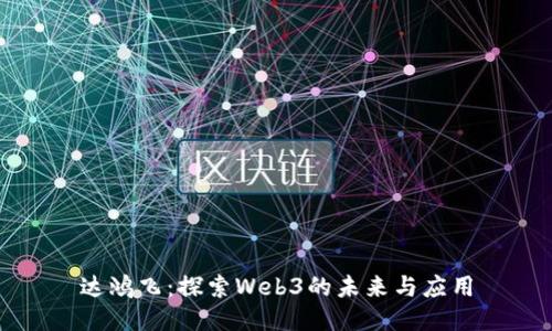 达鸿飞：探索Web3的未来与应用