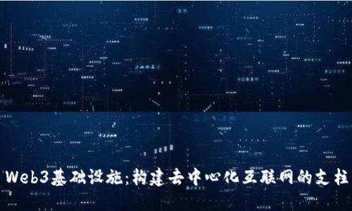 Web3基础设施：构建去中心化互联网的支柱