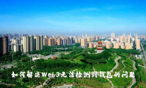 如何解决Web3无法检测到钱包的问题