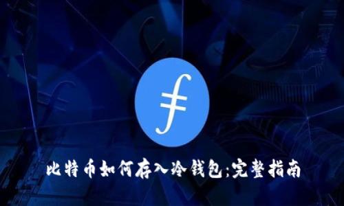 比特币如何存入冷钱包：完整指南
