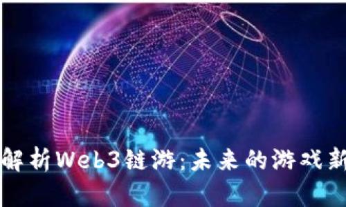 深入解析Web3链游：未来的游戏新生态