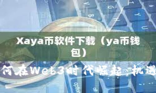 中国如何在Web3时代崛起：机遇与挑战