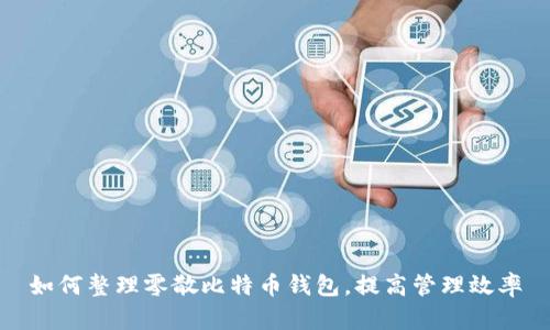 如何整理零散比特币钱包，提高管理效率
