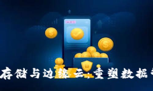 :
Web3分布式存储与边缘云：重塑数据管理的新纪元