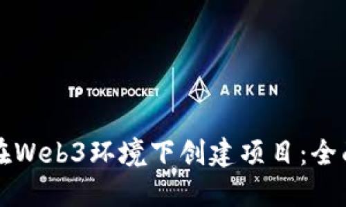如何在Web3环境下创建项目：全面指南