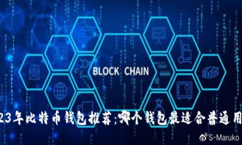2023年比特币钱包推荐：哪个钱包最适合普通用户？