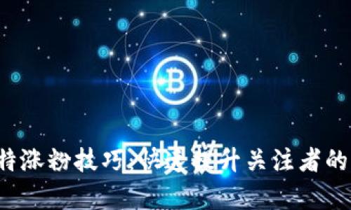 Web3推特涨粉技巧：快速提升关注者的有效方法