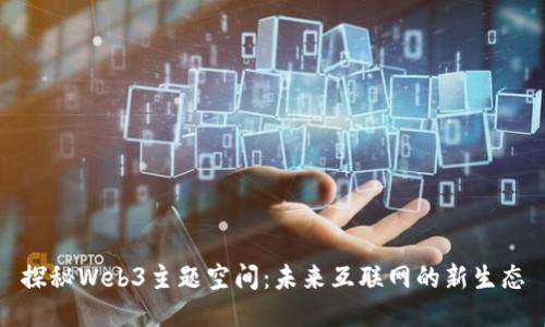 探秘Web3主题空间：未来互联网的新生态