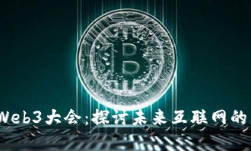 2023年Web3大会：探讨未来互联网的发展之路