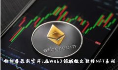 特朗普最新宣布：在Web3领