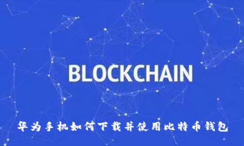 华为手机如何下载并使用比特币钱包