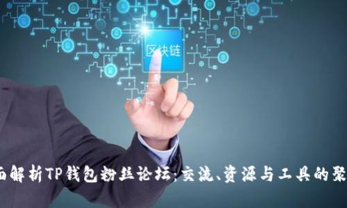  全面解析TP钱包粉丝论坛：交流、资源与工具的聚集地