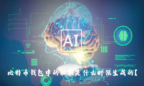 比特币钱包中的私钥是什么时候生成的？
