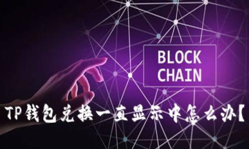 TP钱包兑换一直显示中怎么办？