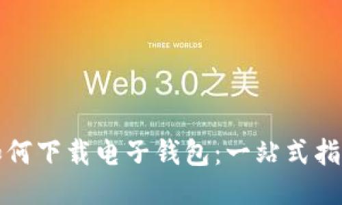 如何下载电子钱包：一站式指南