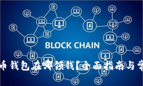 小狐狸比特币钱包在哪领钱？全面指南与常见问题解答