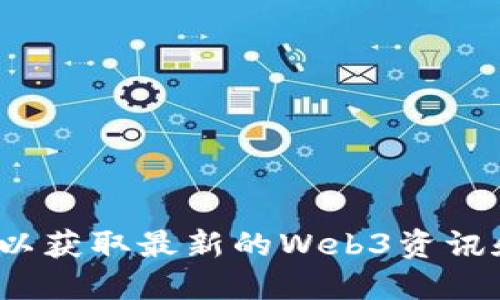 哪里可以获取最新的Web3资讯和动态？