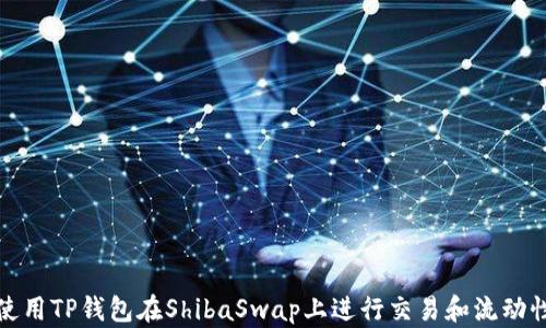 
如何使用TP钱包在ShibaSwap上进行交易和流动性提供