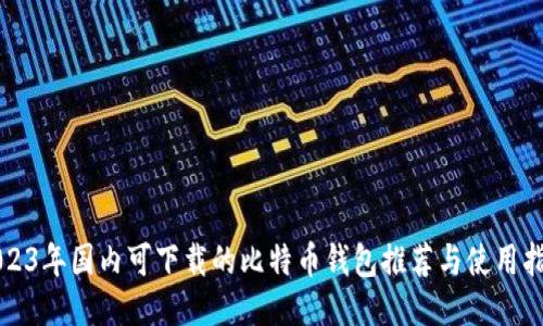 2023年国内可下载的比特币钱包推荐与使用指南