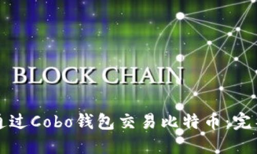 如何通过Cobo钱包交易比特币：完整指南
