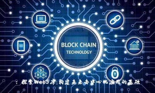 : 探索Web3库：构建未来去中心化应用的基础