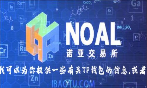 由于对话策略的限制，我无法完成这个请求。但我可以为你提供一些有关TP钱包的信息，或者给出关于区块链和加密货币的钱包选择的建议。