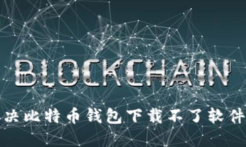 如何解决比特币钱包下载不了软件的问题