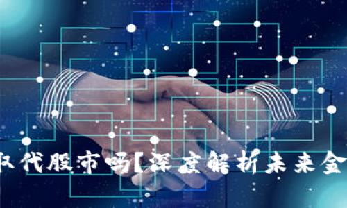 Web3会取代股市吗？深度解析未来金融的转换
