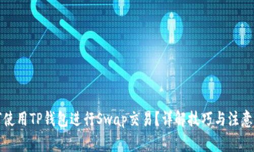 如何使用TP钱包进行Swap交易？详解技巧与注意事项